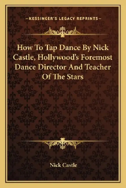 How To Tap Dance By Nick Castle, Hollywood's Foremost Dance Director And Teacher Of The Stars by Nick Castle