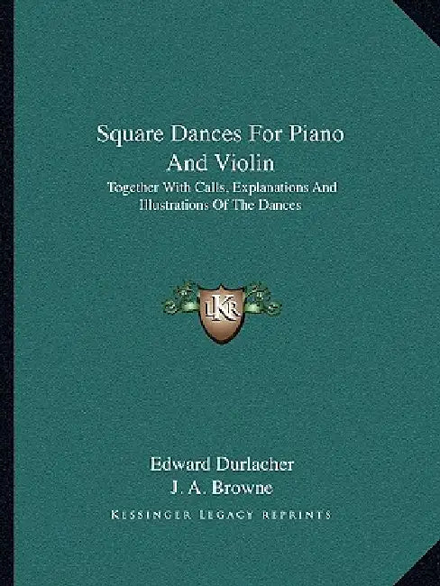 Square Dances For Piano And Violin: Together With Calls, Explanations And Illustrations Of The Dances by Edward Durlacher, J. a. Browne
