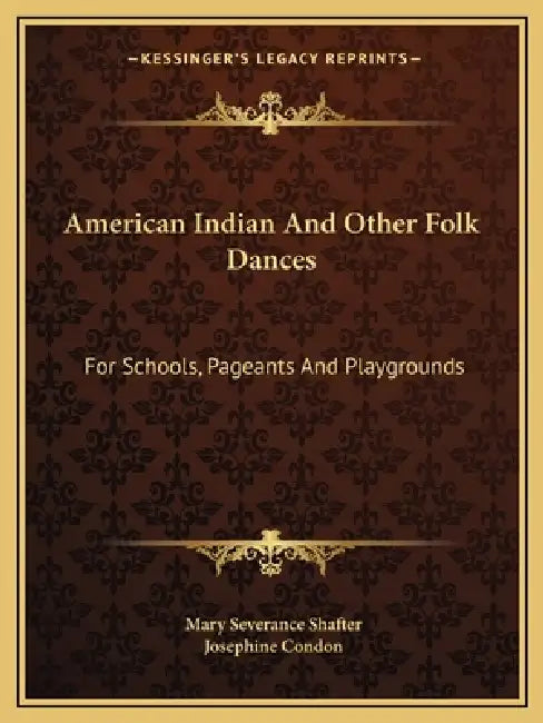 American Indian And Other Folk Dances: For Schools, Pageants And Playgrounds by Mary Severance Shafter, Josephine Condon