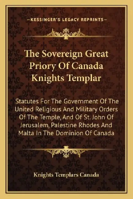 The Sovereign Great Priory Of Canada Knights Templar: Statutes For The Government Of The United Religious And Military Orders Of The Temple, And Of St by Knights Templars Canada