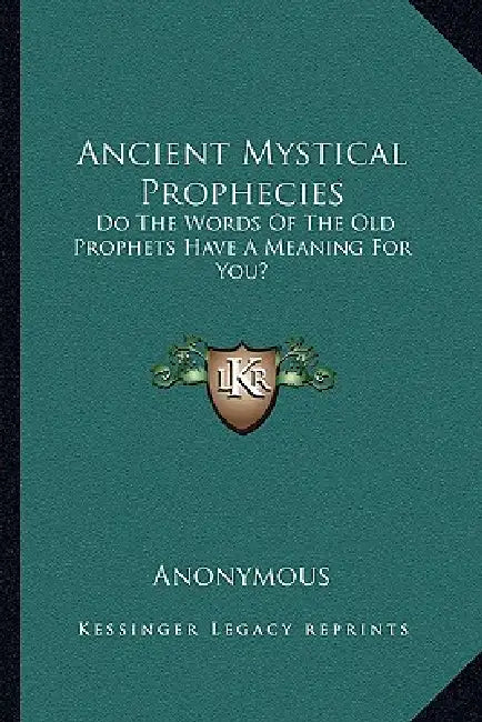 Ancient Mystical Prophecies: Do The Words Of The Old Prophets Have A Meaning For You? by Anonymous