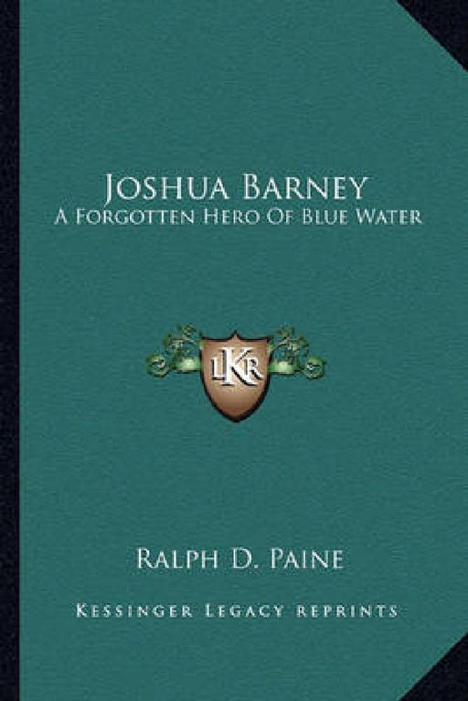 Joshua Barney: A Forgotten Hero Of Blue Water by Ralph D. Paine
