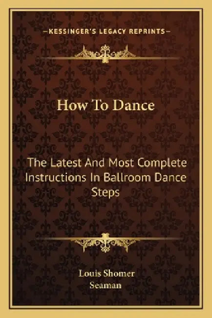 How To Dance: The Latest And Most Complete Instructions In Ballroom Dance Steps by Louis Shomer, Seaman