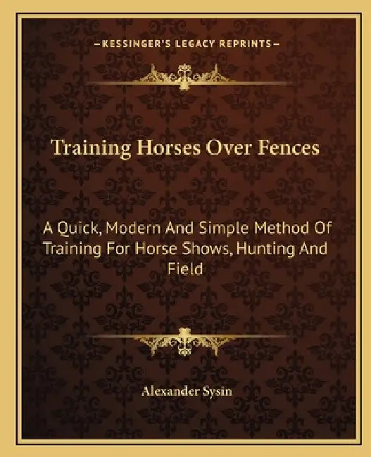 Training Horses Over Fences: A Quick, Modern And Simple Method Of Training For Horse Shows, Hunting And Field by Alexander Sysin