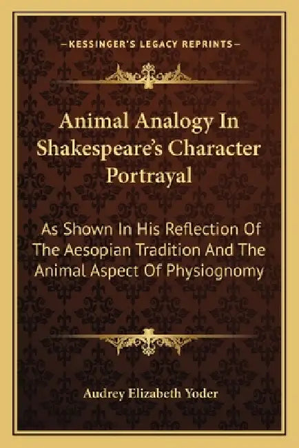 Animal Analogy In Shakespeare's Character Portrayal: As Shown In His Reflection Of The Aesopian Tradition And The Animal Aspect Of Physiognomy by Audrey Elizabeth Yoder