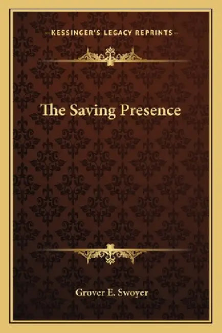 The Saving Presence by Grover E. Swoyer
