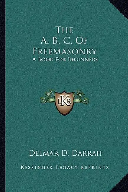 The A. B. C. Of Freemasonry: A Book For Beginners by Delmar D. Darrah