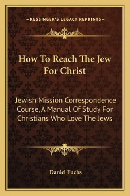How To Reach The Jew For Christ: Jewish Mission Correspondence Course, A Manual Of Study For Christians Who Love The Jews by Daniel Fuchs