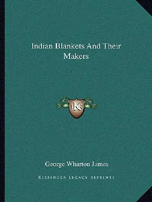 Indian Blankets And Their Makers by George Wharton James