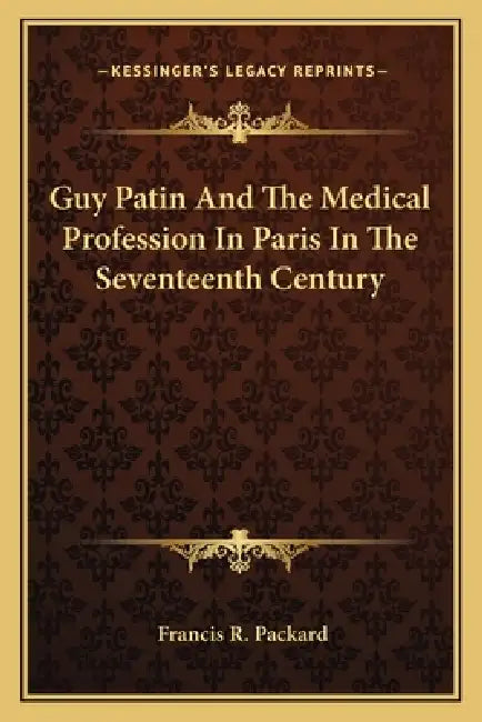Guy Patin And The Medical Profession In Paris In The Seventeenth Century by Francis R. Packard