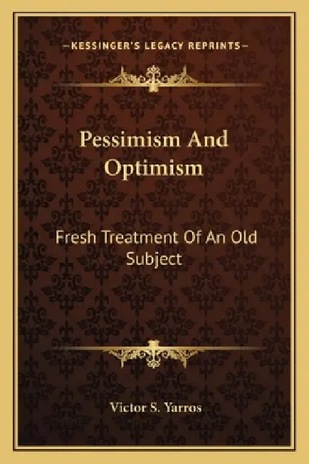 Pessimism And Optimism: Fresh Treatment Of An Old Subject by Victor S. Yarros