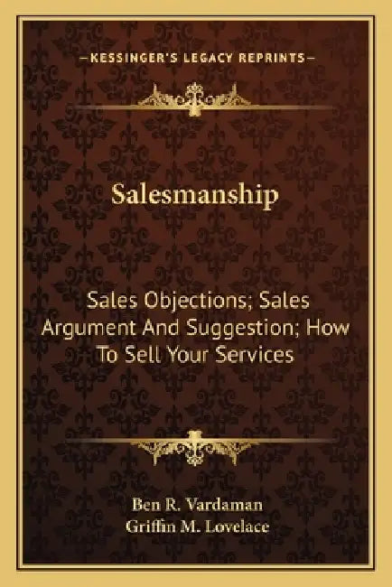 Salesmanship: Sales Objections; Sales Argument And Suggestion; How To Sell Your Services by Ben R. Vardaman, Griffin M. Lovelace