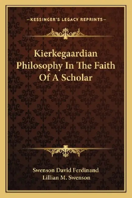 Kierkegaardian Philosophy In The Faith Of A Scholar by Swenson David Ferdinand, Lillian M. Swenson