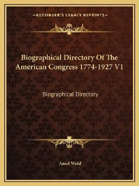 Biographical Directory Of The American Congress 1774-1927 V1: Biographical Directory by Ansel Wold