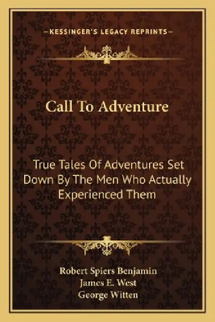 Call To Adventure: True Tales Of Adventures Set Down By The Men Who Actually Experienced Them by Robert Spiers Benjamin, James E. West, George Witten