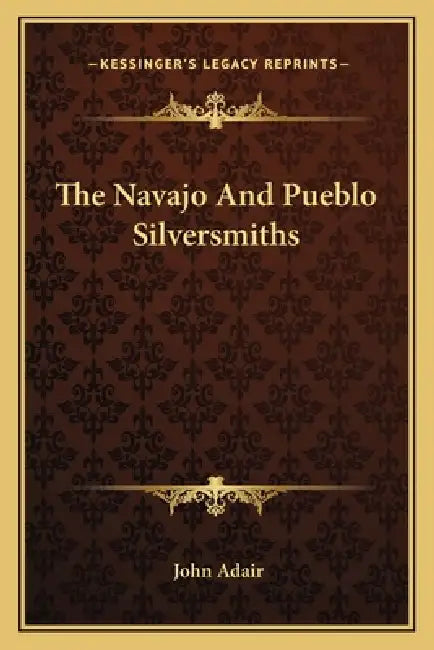 The Navajo And Pueblo Silversmiths by John Adair