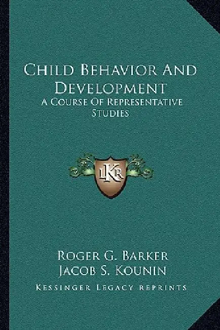 Child Behavior And Development: A Course Of Representative Studies by Roger G. Barker, Jacob S. Kounin, Herbert F. Wright