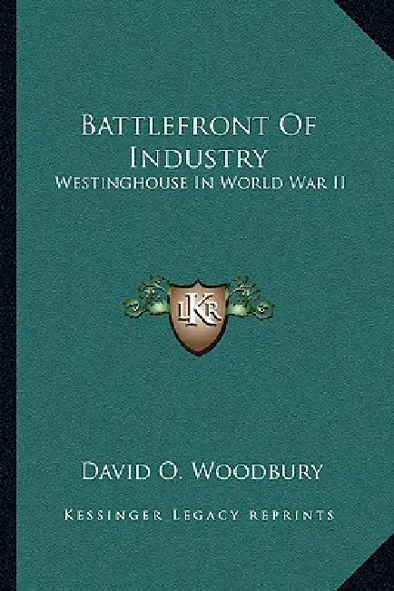 Battlefront Of Industry: Westinghouse In World War II by David O. Woodbury