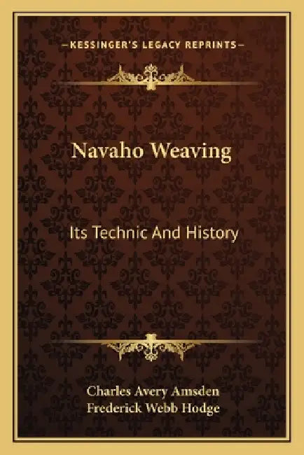Navaho Weaving: Its Technic And History by Charles Avery Amsden, Frederick Webb Hodge