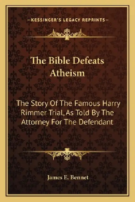 The Bible Defeats Atheism: The Story Of The Famous Harry Rimmer Trial, As Told By The Attorney For The Defendant by James E. Bennet