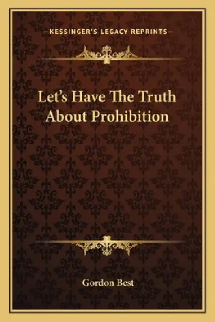 Let's Have The Truth About Prohibition by Gordon Best