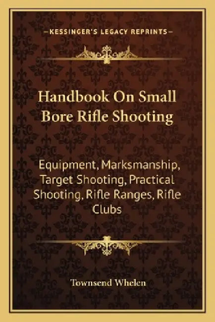 Handbook On Small Bore Rifle Shooting: Equipment, Marksmanship, Target Shooting, Practical Shooting, Rifle Ranges, Rifle Clubs by Townsend Whelen