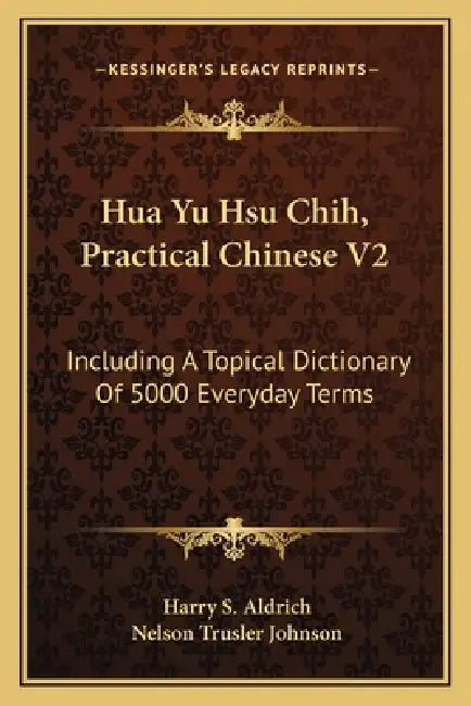 Hua Yu Hsu Chih, Practical Chinese V2: Including A Topical Dictionary Of 5000 Everyday Terms by Harry S. Aldrich, Nelson Trusler Johnson