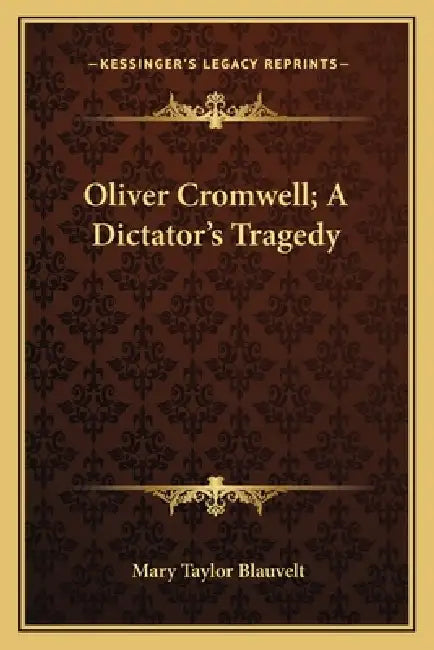 Oliver Cromwell; A Dictator's Tragedy by Mary Taylor Blauvelt