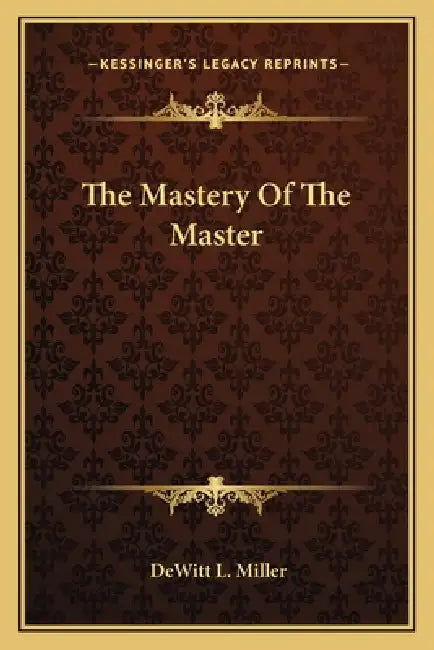 The Mastery Of The Master by DeWitt L. Miller