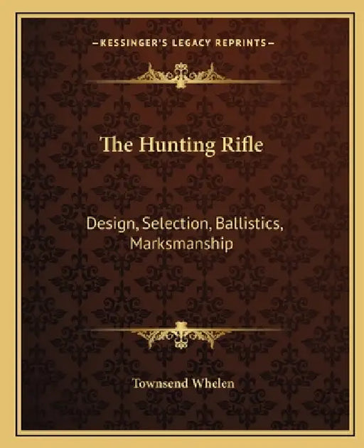 The Hunting Rifle: Design, Selection, Ballistics, Marksmanship by Townsend Whelen