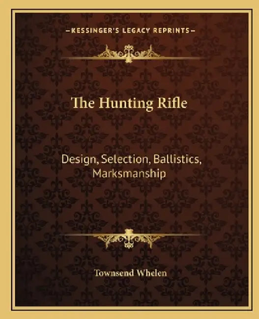 The Hunting Rifle: Design, Selection, Ballistics, Marksmanship by Townsend Whelen