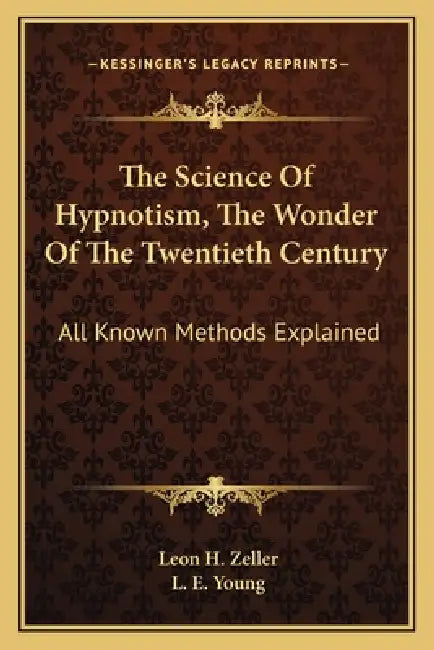 The Science Of Hypnotism, The Wonder Of The Twentieth Century: All Known Methods Explained by Leon H. Zeller, L. E. Young