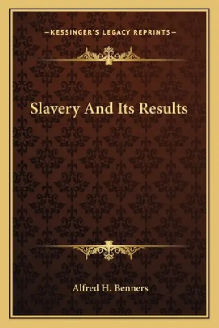 Slavery And Its Results by Alfred H. Benners