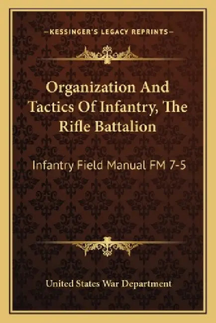 Organization And Tactics Of Infantry, The Rifle Battalion: Infantry Field Manual FM 7-5 by United States War Department