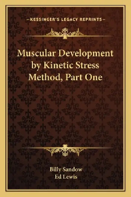 Muscular Development by Kinetic Stress Method, Part One by Billy Sandow, Ed Steve Lewis