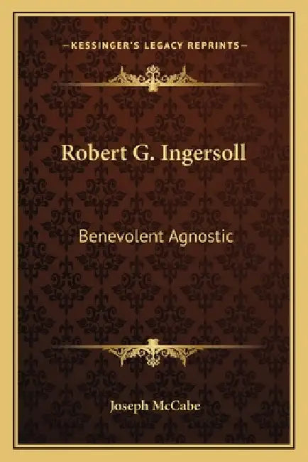 Robert G. Ingersoll: Benevolent Agnostic by Joseph McCabe