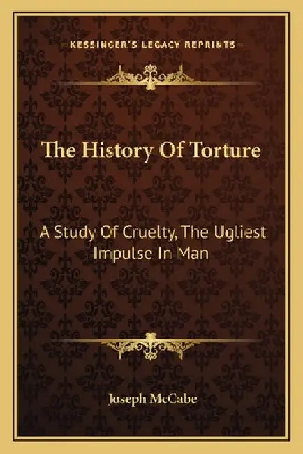 The History Of Torture: A Study Of Cruelty, The Ugliest Impulse In Man by Joseph McCabe