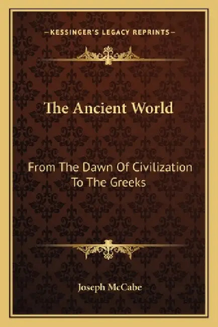 The Ancient World: From The Dawn Of Civilization To The Greeks by Joseph McCabe