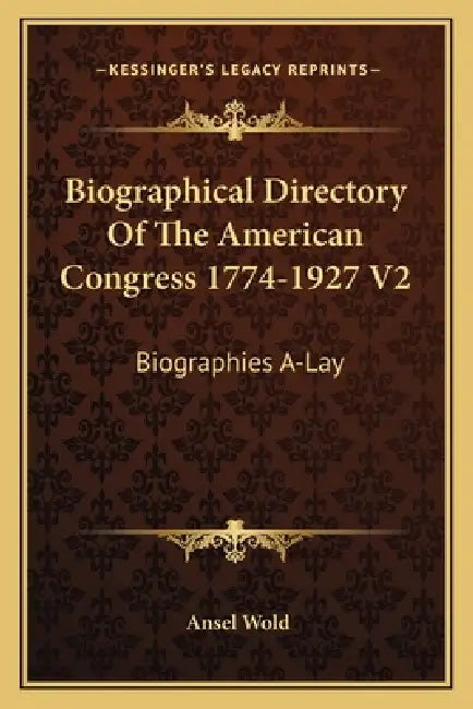 Biographical Directory Of The American Congress 1774-1927 V2: Biographies A-Lay by Ansel Wold