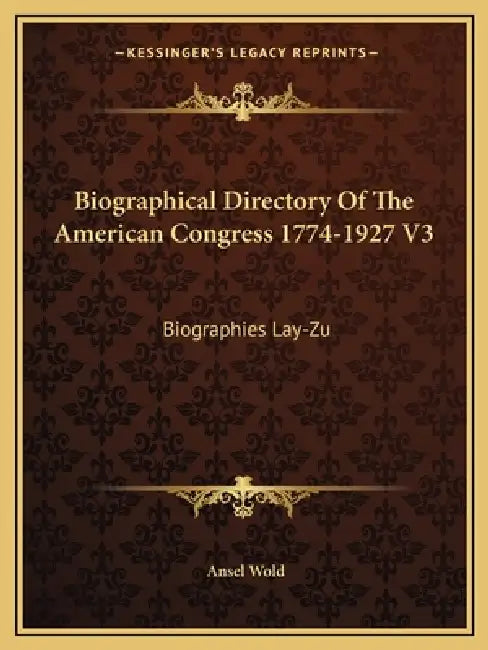 Biographical Directory Of The American Congress 1774-1927 V3: Biographies Lay-Zu by Ansel Wold