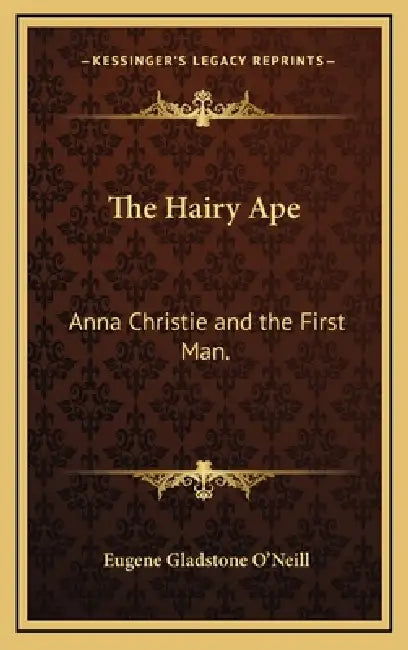 The Hairy Ape: Anna Christie and the First Man. by Eugene Gladstone O'Neill