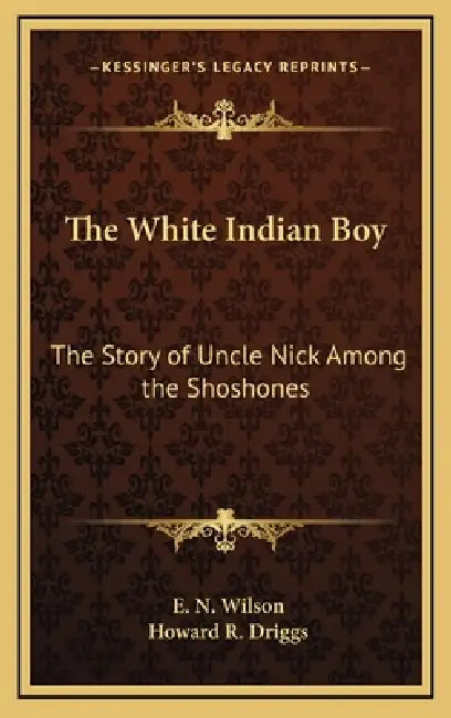The White Indian Boy: The Story of Uncle Nick Among the Shoshones by E. N. Wilson, Howard R. Driggs