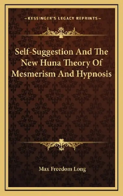 Self-Suggestion And The New Huna Theory Of Mesmerism And Hypnosis by Max Freedom Long
