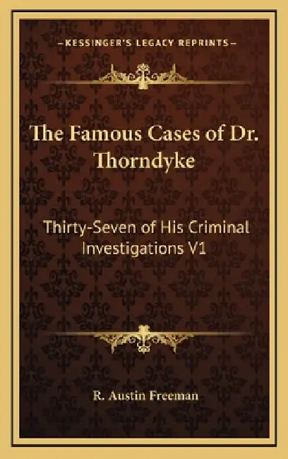 The Famous Cases of Dr. Thorndyke: Thirty-Seven of His Criminal Investigations V1 by R. Austin Freeman