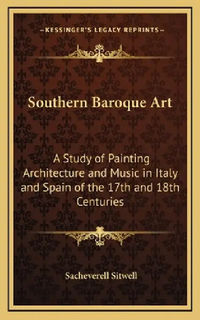 Southern Baroque Art: A Study of Painting Architecture and Music in Italy and Spain of the 17th and 18th Centuries by Sacheverell Sitwell
