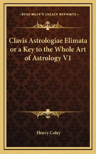 Clavis Astrologiae Elimata or a Key to the Whole Art of Astrology V1 by Henry Coley
