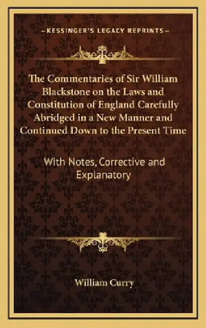 The Commentaries of Sir William Blackstone on the Laws and Constitution of England Carefully Abridged in a New Manner and Continued Down to the Presen by William Curry