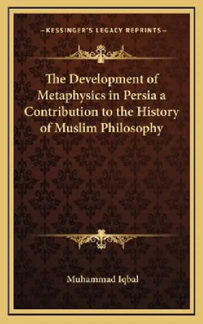 The Development of Metaphysics in Persia a Contribution to the History of Muslim Philosophy by Muhammad Iqbal
