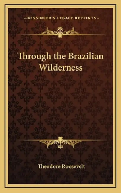 Through the Brazilian Wilderness by Theodore Roosevelt
