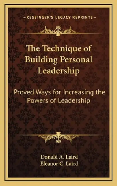 The Technique of Building Personal Leadership: Proved Ways for Increasing the Powers of Leadership by Donald A. Laird, Eleanor C. Laird